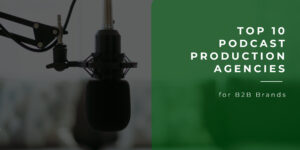 Top 10 Podcast Production Agencies for B2B Brands