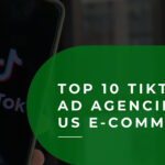 Top 10 TikTok Ad Agencies for US E-commerce